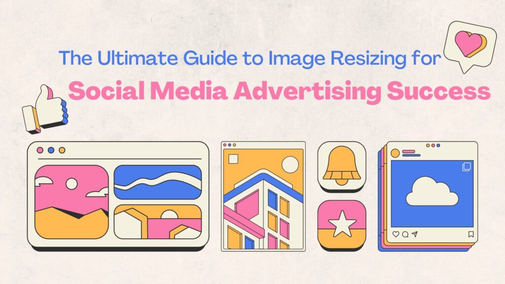 The Ultimate Guide to Image Resizing for Social Media Advertising Success