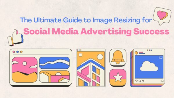 The Ultimate Guide to Image Resizing for Social Media Advertising Success